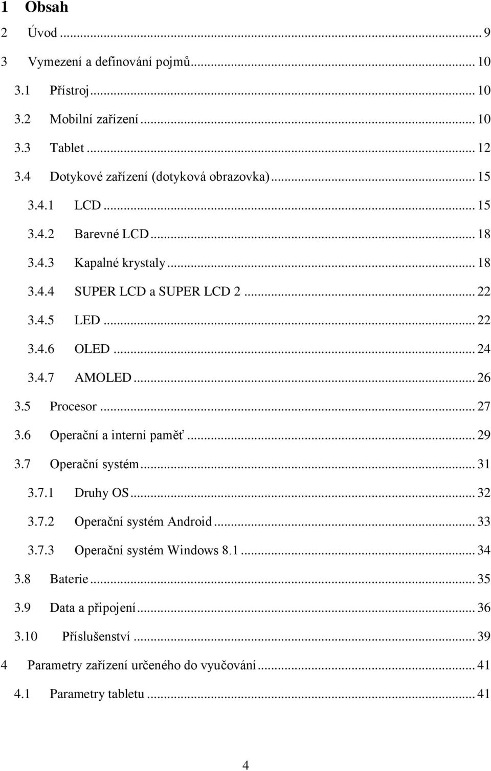 5 Procesor... 27 3.6 Operační a interní paměť... 29 3.7 Operační systém... 31 3.7.1 Druhy OS... 32 3.7.2 Operační systém Android... 33 3.7.3 Operační systém Windows 8.