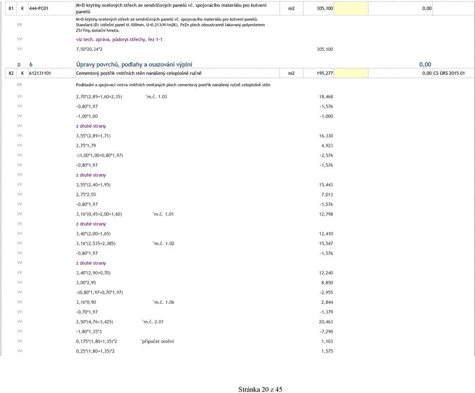 zpráva, půdorys střechy, řez 1-1 m2 305,100 0,00 7,50*20,34*2 305,100 D 6 Úpravy povrchů, podlahy a osazování výplní 0,00 82 K 612131101 Cementový postřik vnitřních stěn nanášený celoplošně ručně m2