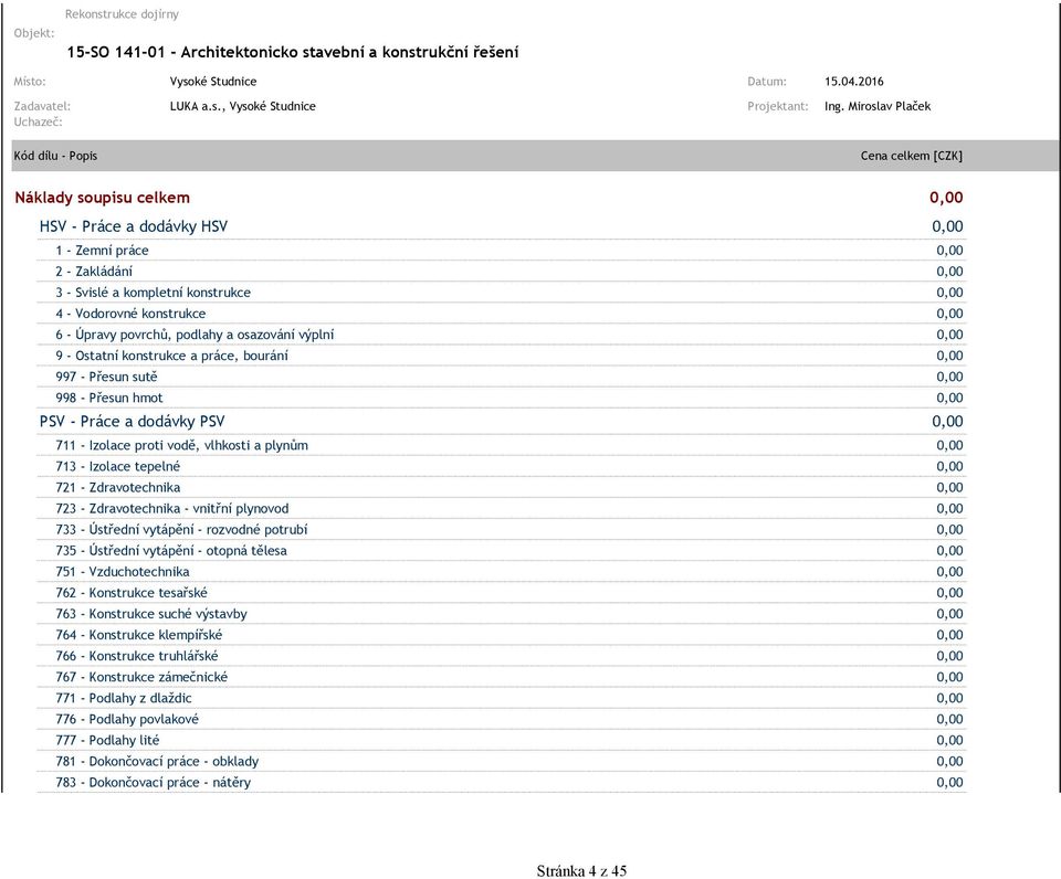 - Vodorovné konstrukce 0,00 6 - Úpravy povrchů, podlahy a osazování výplní 0,00 9 - Ostatní konstrukce a práce, bourání 0,00 997 - Přesun sutě 0,00 998 - Přesun hmot 0,00 PSV - Práce a dodávky PSV