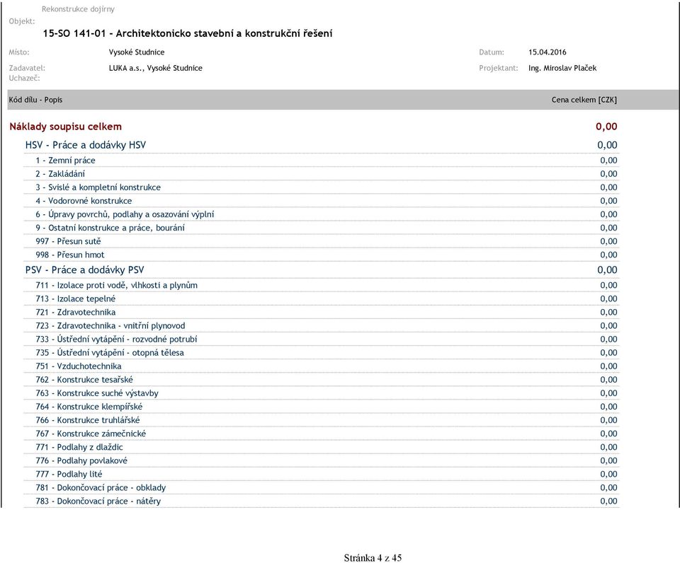 - Vodorovné konstrukce 0,00 6 - Úpravy povrchů, podlahy a osazování výplní 0,00 9 - Ostatní konstrukce a práce, bourání 0,00 997 - Přesun sutě 0,00 998 - Přesun hmot 0,00 PSV - Práce a dodávky PSV