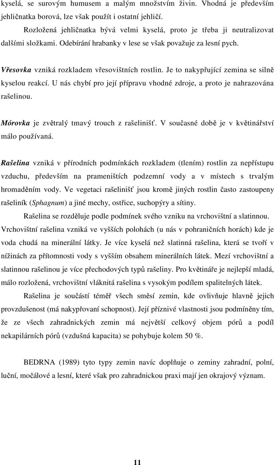 Je to nakypřující zemina se silně kyselou reakcí. U nás chybí pro její přípravu vhodné zdroje, a proto je nahrazována rašelinou. Mórovka je zvětralý tmavý trouch z rašelinišť.