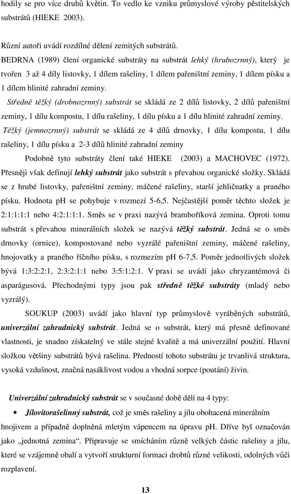 zeminy. Středně těžký (drobnozrnný) substrát se skládá ze 2 dílů listovky, 2 dílů pařeništní zeminy, 1 dílu kompostu, 1 dílu rašeliny, 1 dílu písku a 1 dílu hlinité zahradní zeminy.