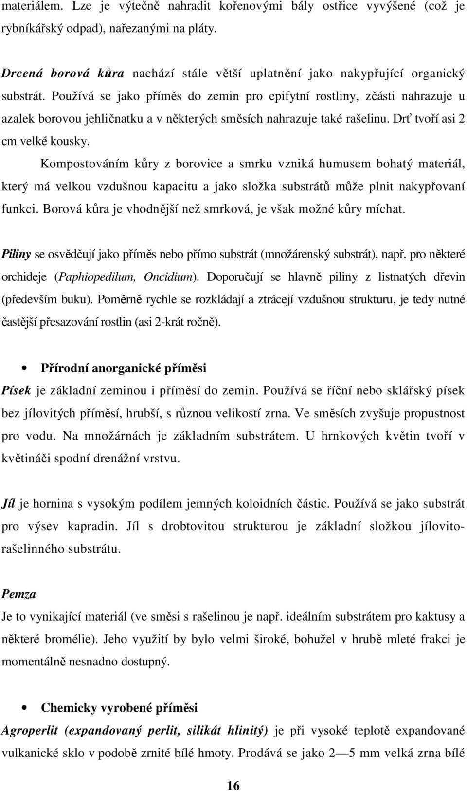 Používá se jako příměs do zemin pro epifytní rostliny, zčásti nahrazuje u azalek borovou jehličnatku a v některých směsích nahrazuje také rašelinu. Drť tvoří asi 2 cm velké kousky.