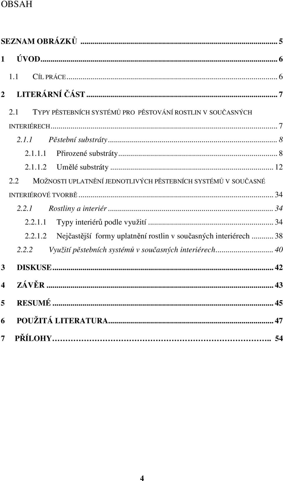 2.1 Rostliny a interiér... 34 2.2.1.1 Typy interiérů podle využití... 34 2.2.1.2 Nejčastější formy uplatnění rostlin v současných interiérech... 38 2.2.2 Využití pěstebních systémů v současných interiérech.