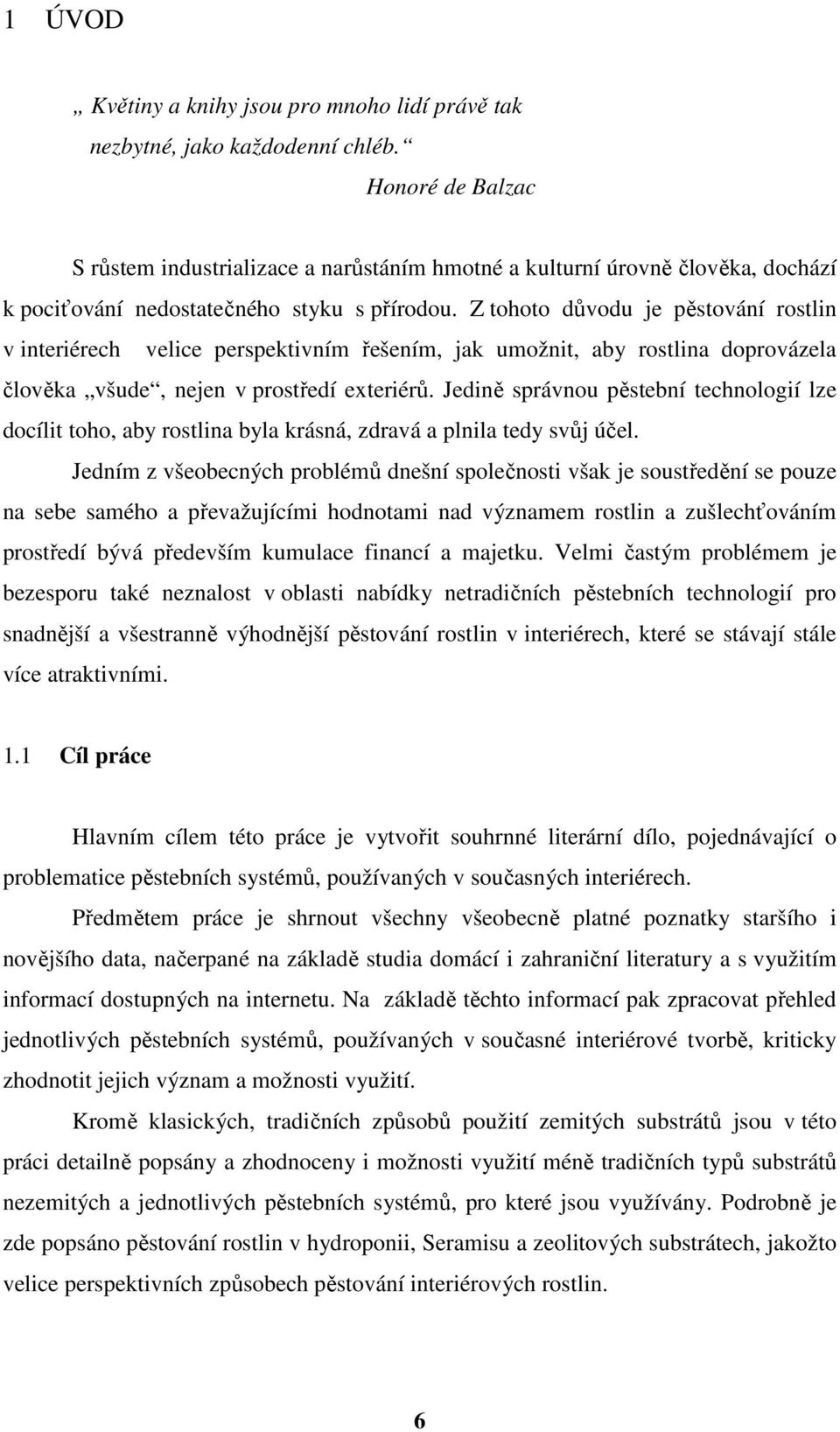 Z tohoto důvodu je pěstování rostlin v interiérech velice perspektivním řešením, jak umožnit, aby rostlina doprovázela člověka všude, nejen v prostředí exteriérů.