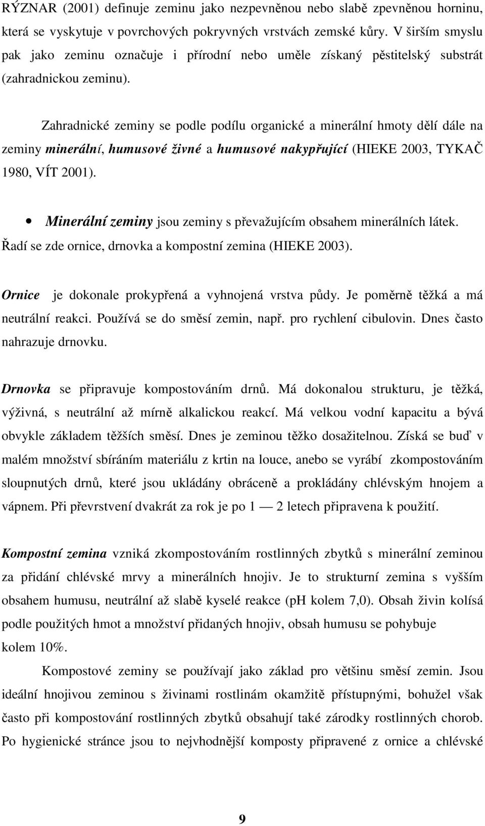 Zahradnické zeminy se podle podílu organické a minerální hmoty dělí dále na zeminy minerální, humusové živné a humusové nakypřující (HIEKE 2003, TYKAČ 1980, VÍT 2001).