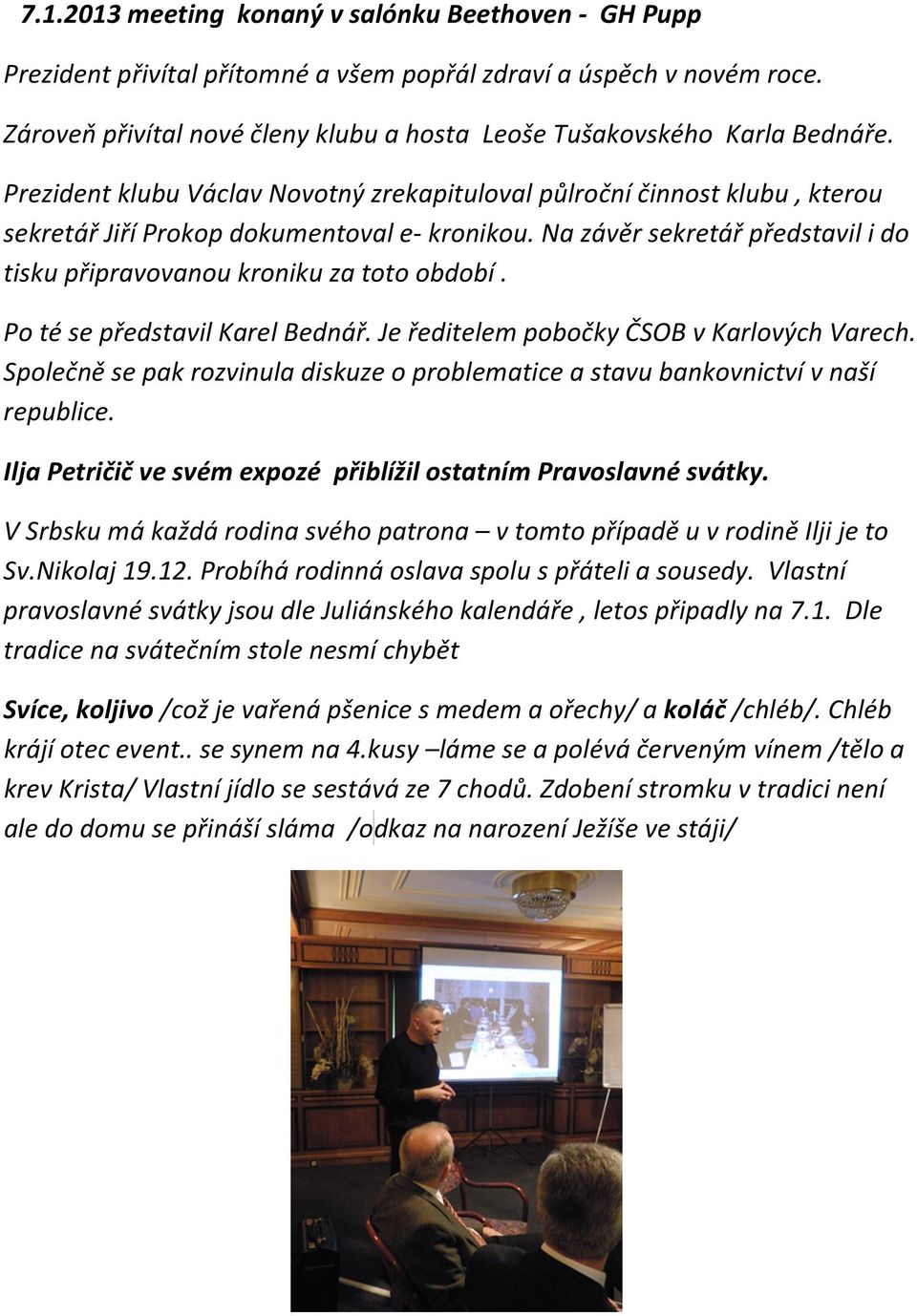 Na závěr sekretář představil i do tisku připravovanou kroniku za toto období. Po té se představil Karel Bednář. Je ředitelem pobočky ČSOB v Karlových Varech.
