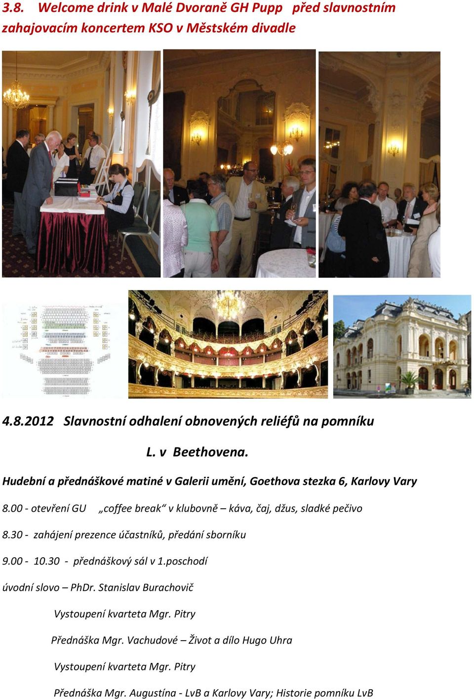 00 - otevření GU coffee break v klubovně káva, čaj, džus, sladké pečivo 8.30 - zahájení prezence účastníků, předání sborníku 9.00-10.30 - přednáškový sál v 1.