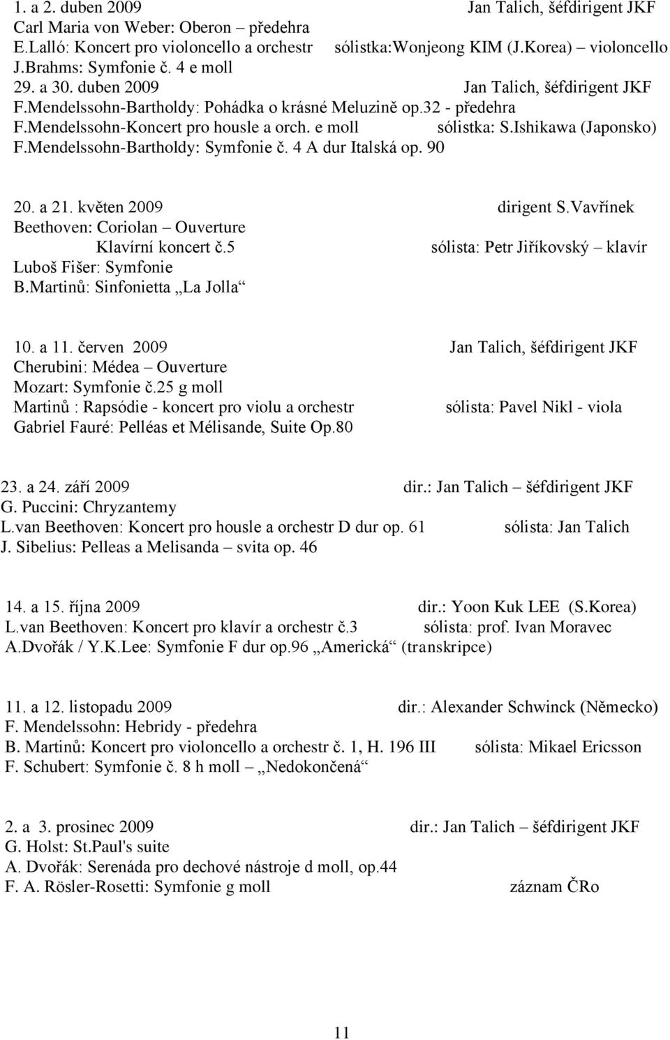 Ishikawa (Japonsko) F.Mendelssohn-Bartholdy: Symfonie č. 4 A dur Italská op. 90 20. a 21. květen 2009 dirigent S.Vavřínek Beethoven: Coriolan Ouverture Klavírní koncert č.