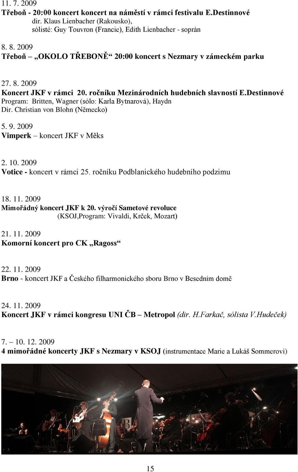 Destinnové Program: Britten, Wagner (sólo: Karla Bytnarová), Haydn Dir. Christian von Blohn (Německo) 5. 9. 2009 Vimperk koncert JKF v Měks 2. 10. 2009 Votice - koncert v rámci 25.