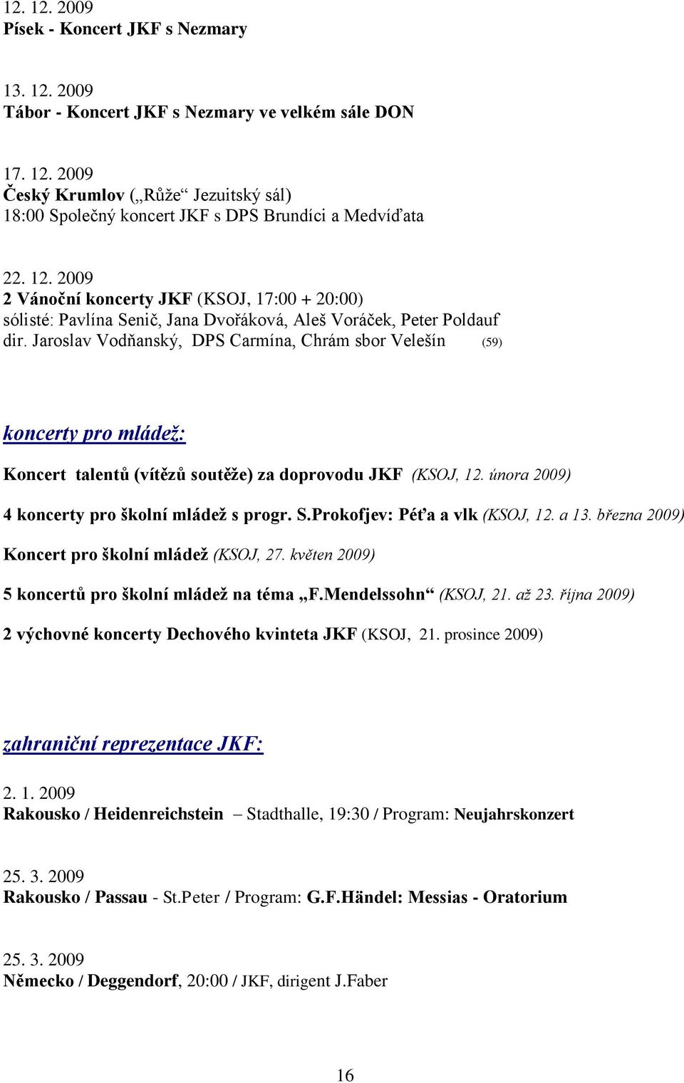 Jaroslav Vodňanský, DPS Carmína, Chrám sbor Velešín (59) koncerty pro mládež: Koncert talentů (vítězů soutěţe) za doprovodu JKF (KSOJ, 12. února 2009) 4 koncerty pro školní mládeţ s progr. S.