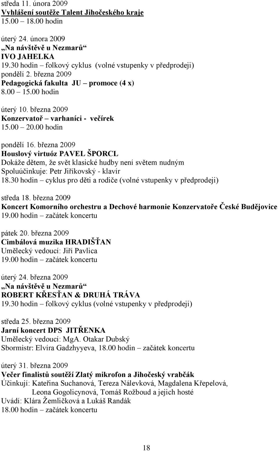 00 hodin pondělí 16. března 2009 Houslový virtuóz PAVEL ŠPORCL Dokáţe dětem, ţe svět klasické hudby není světem nudným Spoluúčinkuje: Petr Jiříkovský - klavír 18.