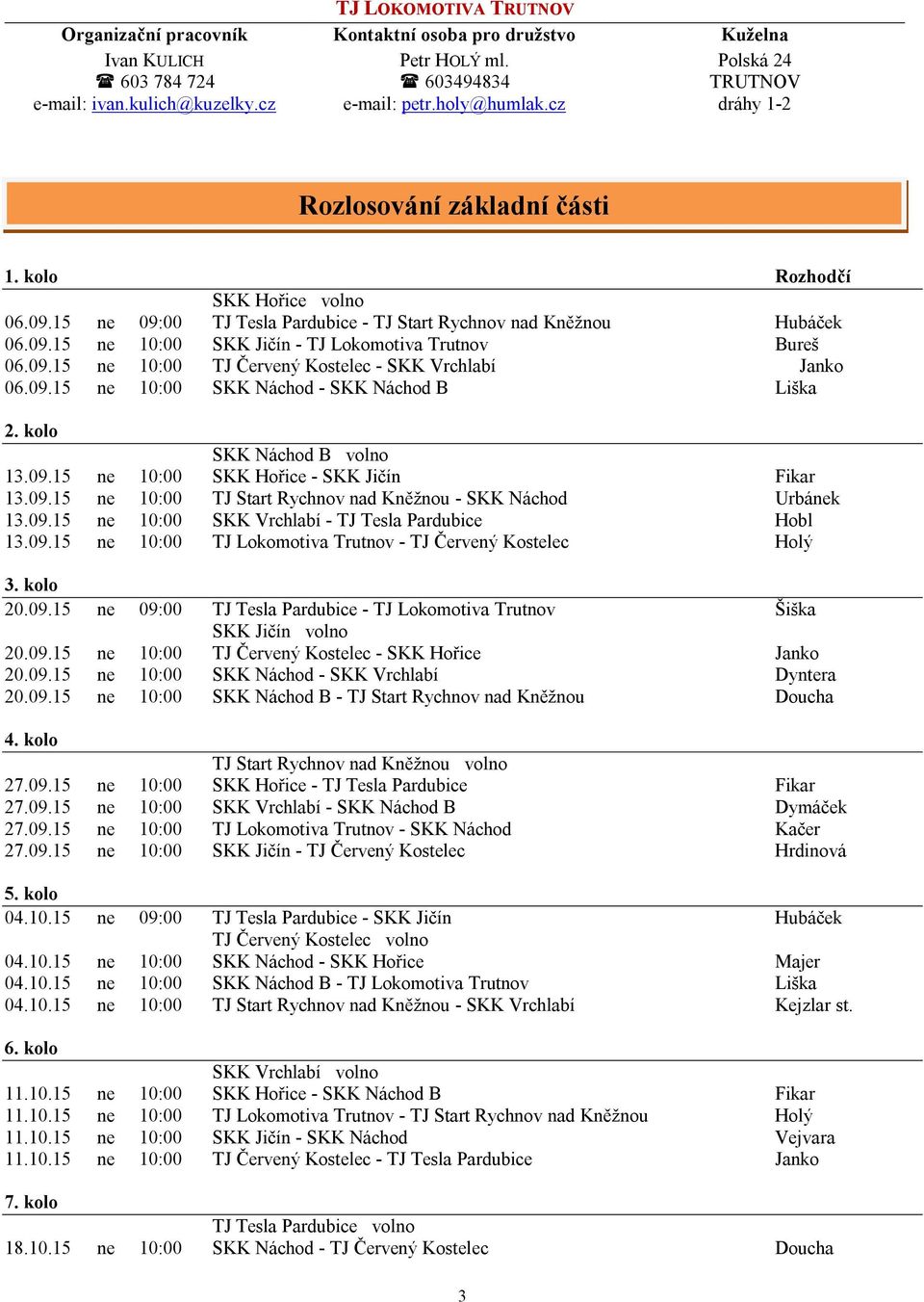 09.15 ne 10:00 SKK Náchod - SKK Náchod B Liška 2. kolo SKK Náchod B volno 13.09.15 ne 10:00 SKK Hořice - SKK Jičín Fikar 13.09.15 ne 10:00 TJ Start Rychnov nad Kněžnou - SKK Náchod Urbánek 13.09.15 ne 10:00 SKK Vrchlabí - TJ Tesla Pardubice Hobl 13.