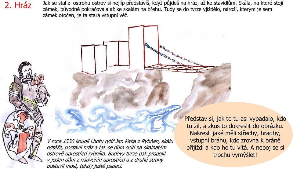 V roce 1530 koupil Lhotu rytíř Jan Kába z Rybňan, skálu odtěžil, postavil hráz a tak se dům ocitl na skalnatém ostrově uprostřed rybníka.