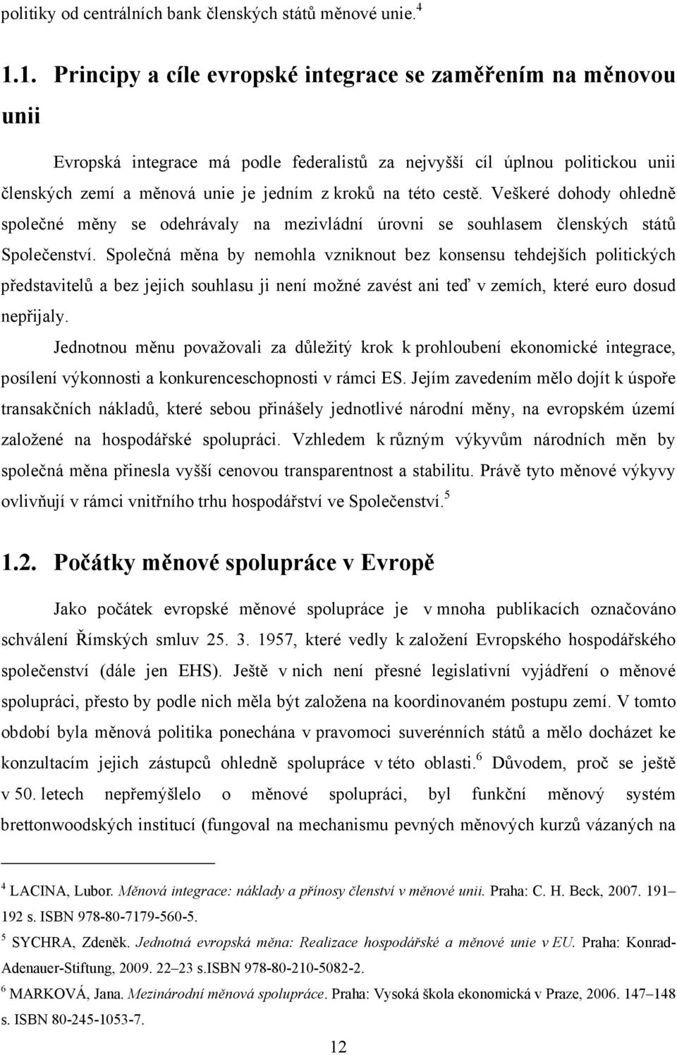 této cestě. Veškeré dohody ohledně společné měny se odehrávaly na mezivládní úrovni se souhlasem členských států Společenství.