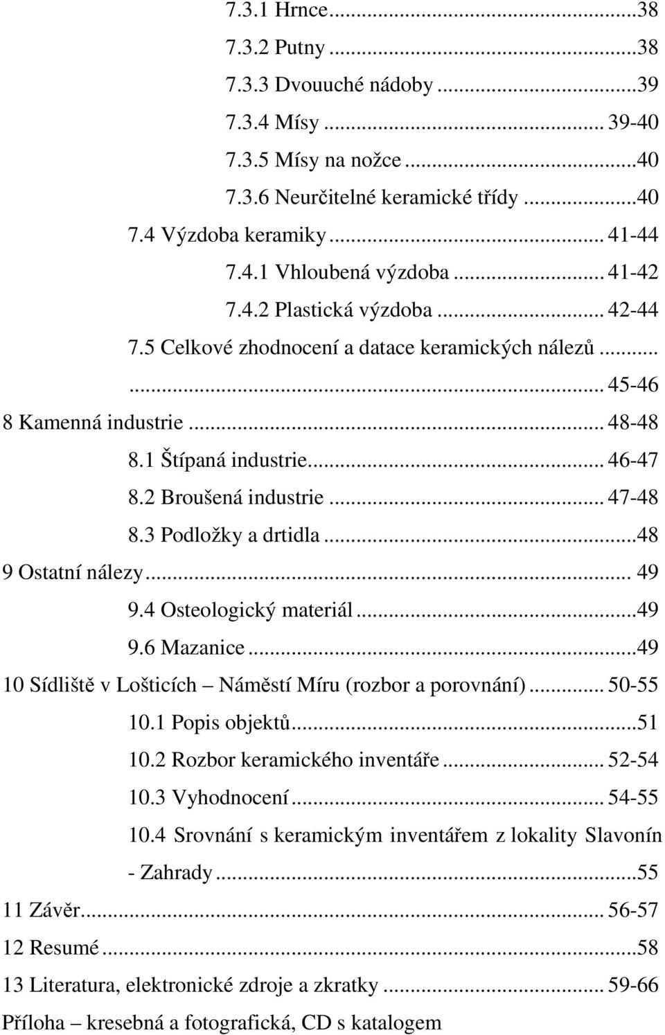 3 Podložky a drtidla...48 9 Ostatní nálezy... 49 9.4 Osteologický materiál...49 9.6 Mazanice...49 10 Sídliště v Lošticích Náměstí Míru (rozbor a porovnání)... 50-55 10.1 Popis objektů...51 10.