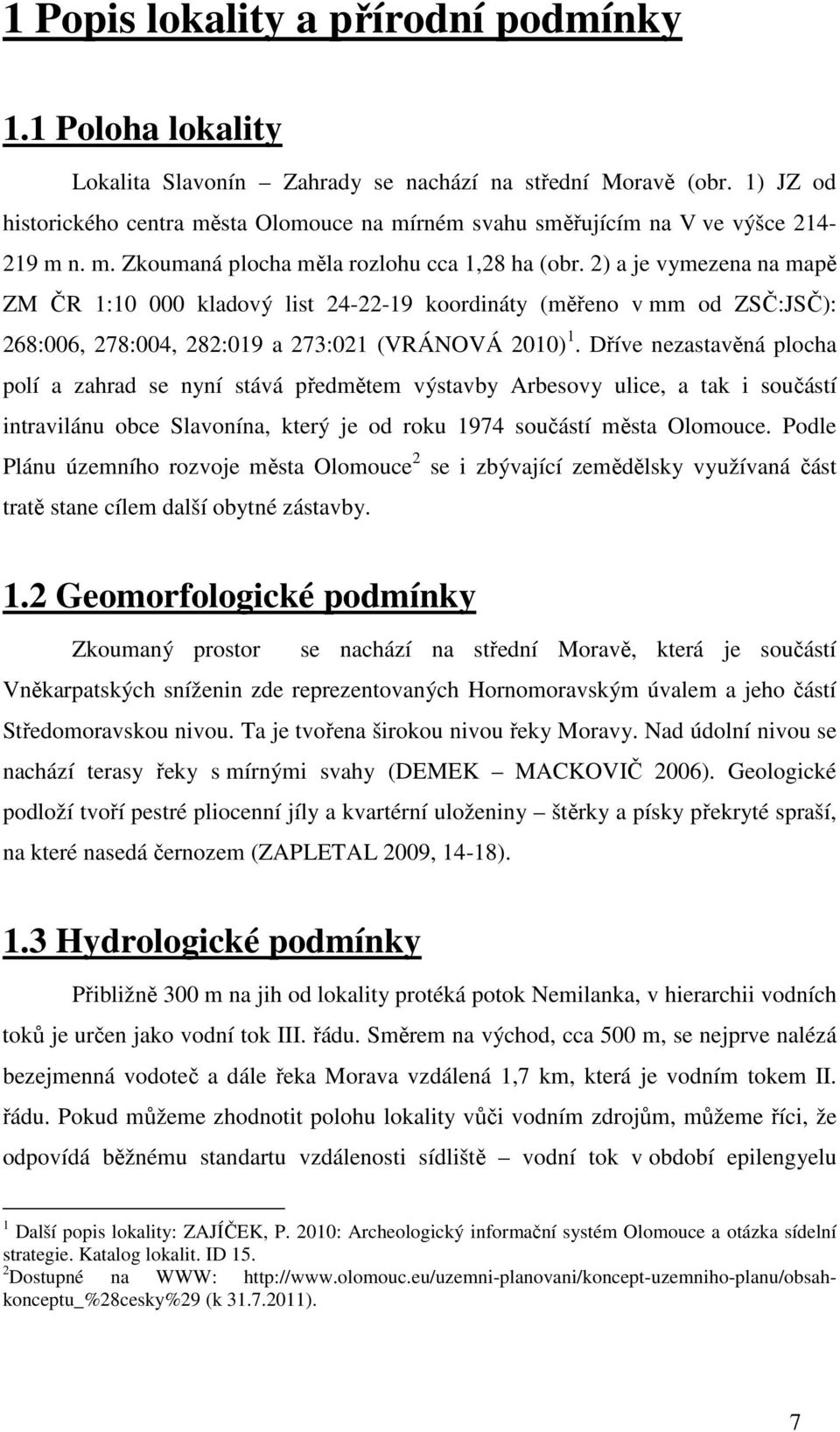 2) a je vymezena na mapě ZM ČR 1:10 000 kladový list 24-22-19 koordináty (měřeno v mm od ZSČ:JSČ): 268:006, 278:004, 282:019 a 273:021 (VRÁNOVÁ 2010) 1.