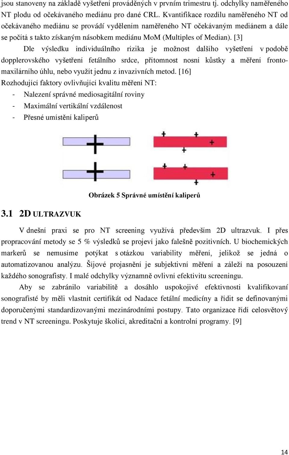 [3] Dle výsledku individuálního rizika je možnost dalšího vyšetření v podobě dopplerovského vyšetření fetálního srdce, přítomnost nosní kůstky a měření frontomaxilárního úhlu, nebo využít jednu z