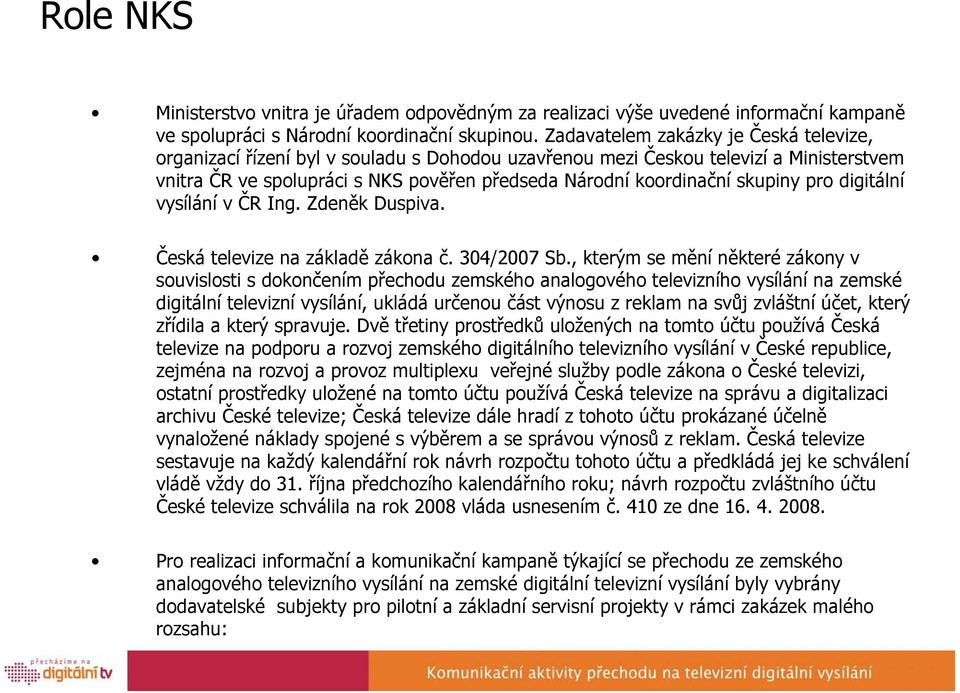 skupiny pro digitální vysílání v ČR Ing. Zdeněk Duspiva. Česká televize na základě zákona č. 304/2007 Sb.