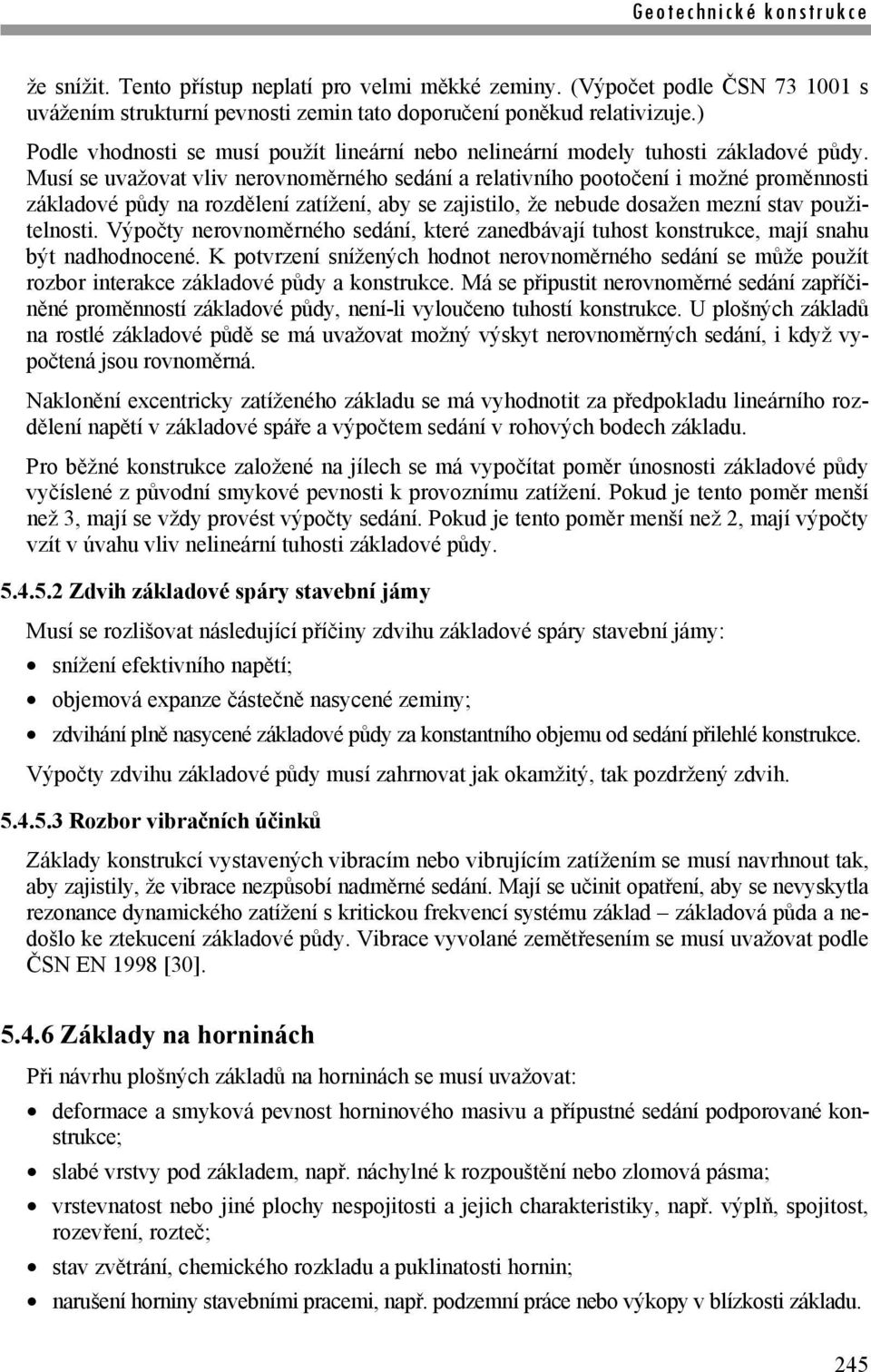 Musí se uvažovat vliv nerovnoměrného sedání a relativního pootočení i možné proměnnosti základové půdy na rozdělení zatížení, aby se zajistilo, že nebude dosažen mezní stav použitelnosti.