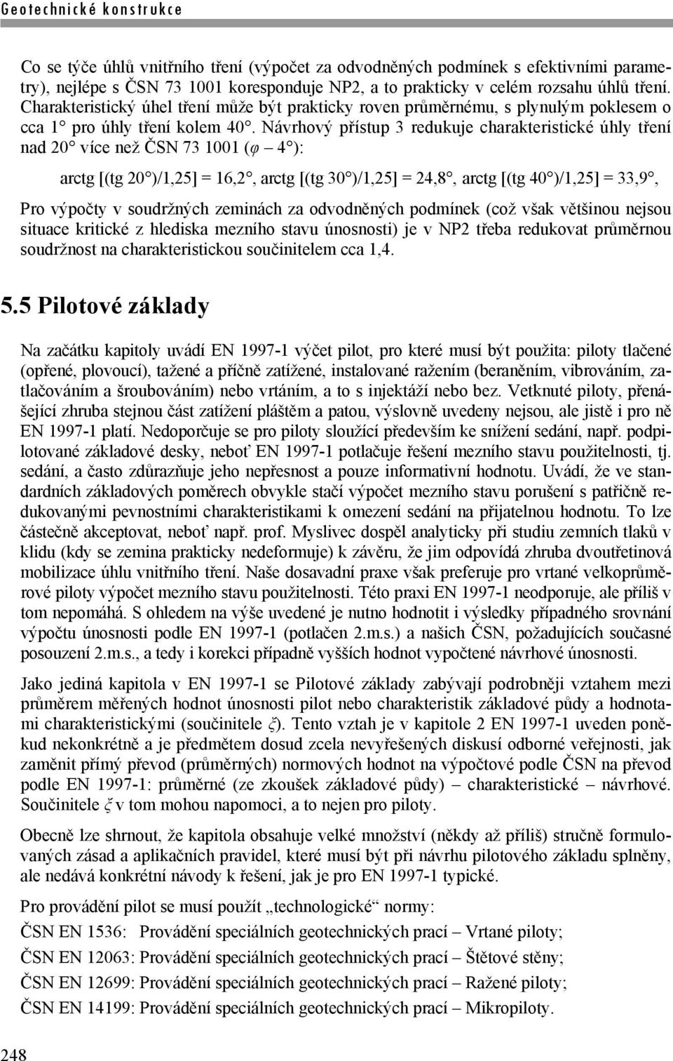 Návrhový přístup 3 redukuje charakteristické úhly tření nad 20 více než ČSN 73 1001 (φ 4 ): arctg [(tg 20 )/1,25] = 16,2, arctg [(tg 30 )/1,25] = 24,8, arctg [(tg 40 )/1,25] = 33,9, Pro výpočty v