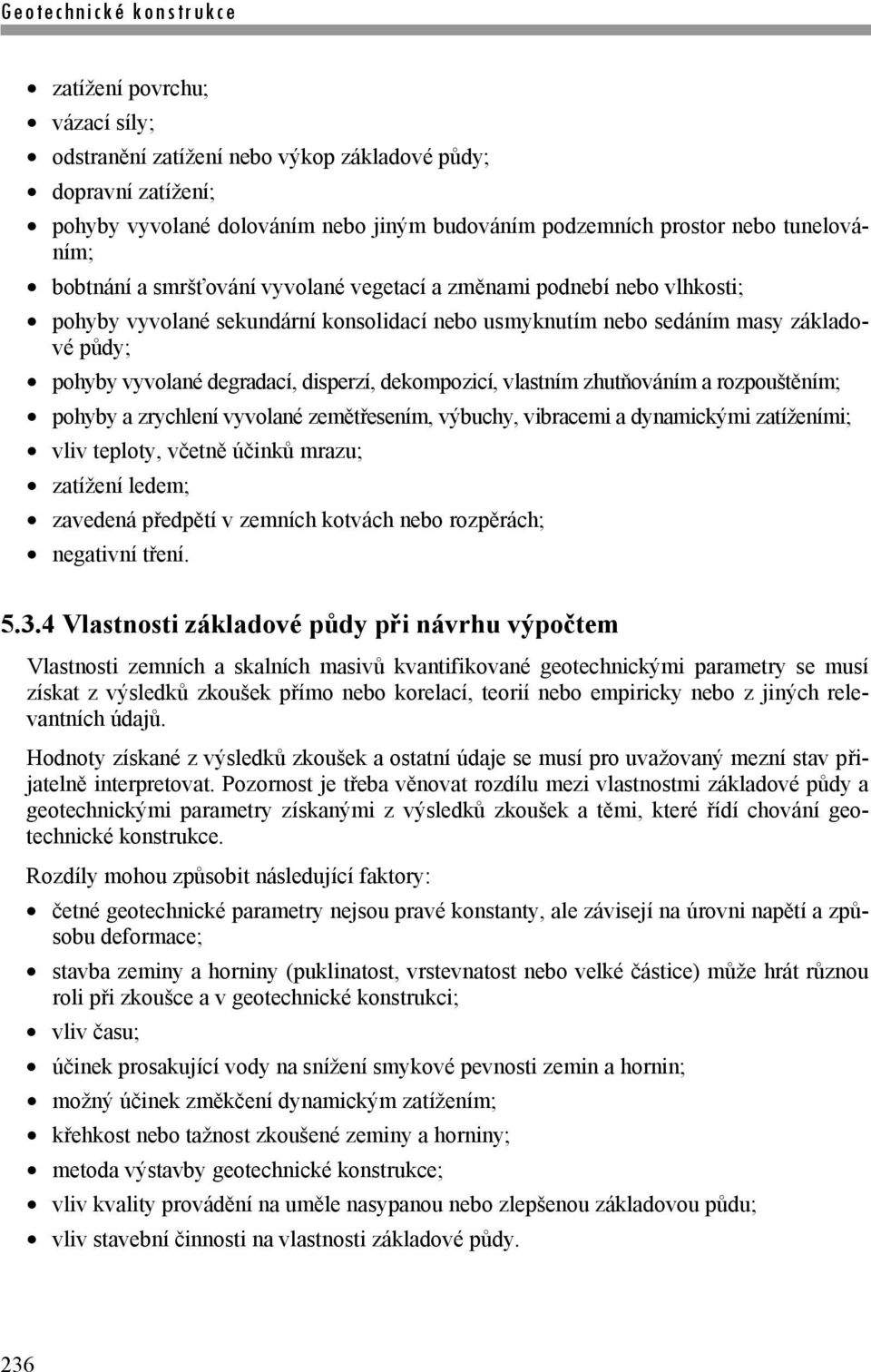 dekompozicí, vlastním zhutňováním a rozpouštěním; pohyby a zrychlení vyvolané zemětřesením, výbuchy, vibracemi a dynamickými zatíženími; vliv teploty, včetně účinků mrazu; zatížení ledem; zavedená