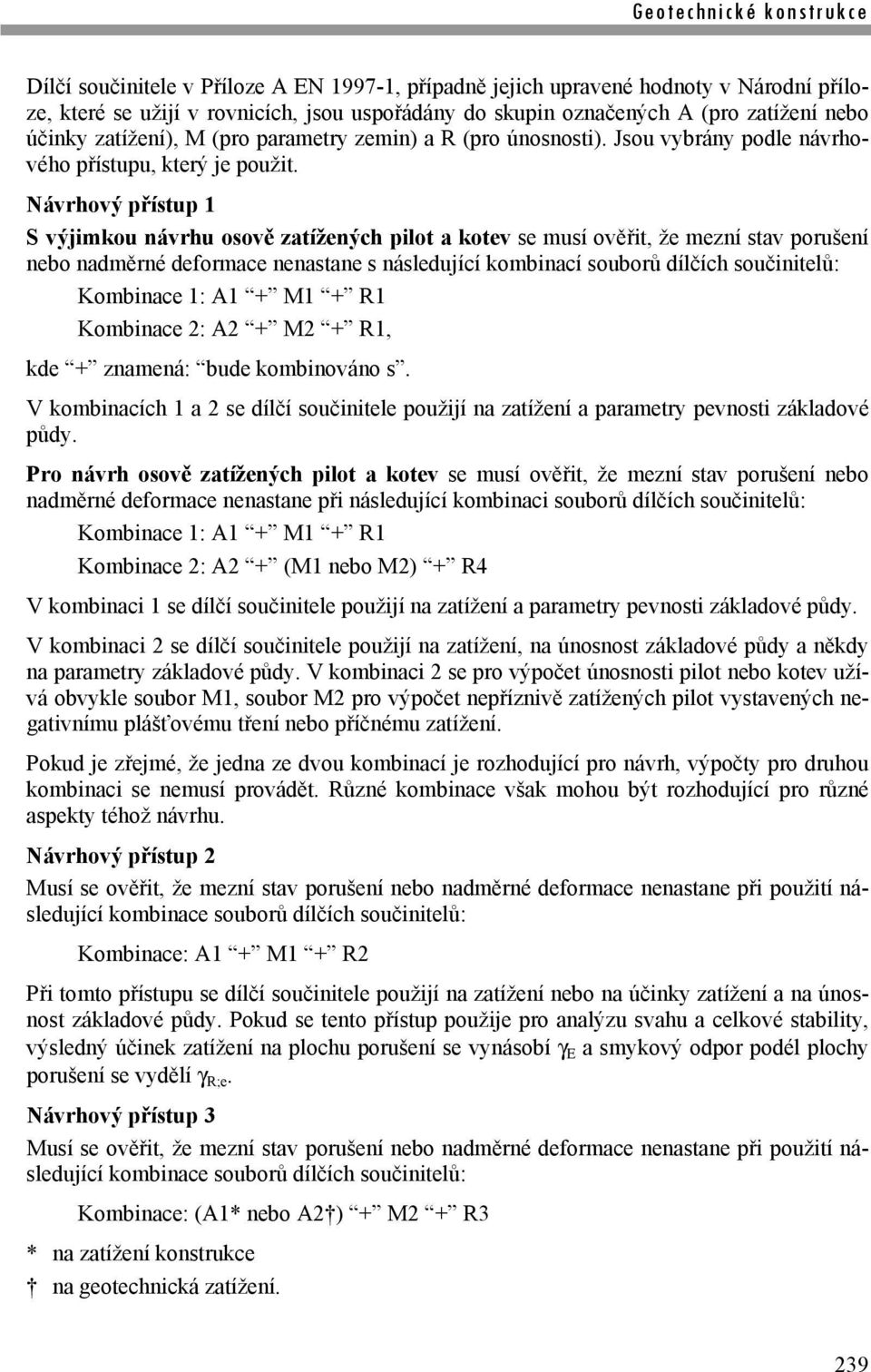 Návrhový přístup 1 S výjimkou návrhu osově zatížených pilot a kotev se musí ověřit, že mezní stav porušení nebo nadměrné deformace nenastane s následující kombinací souborů dílčích součinitelů: