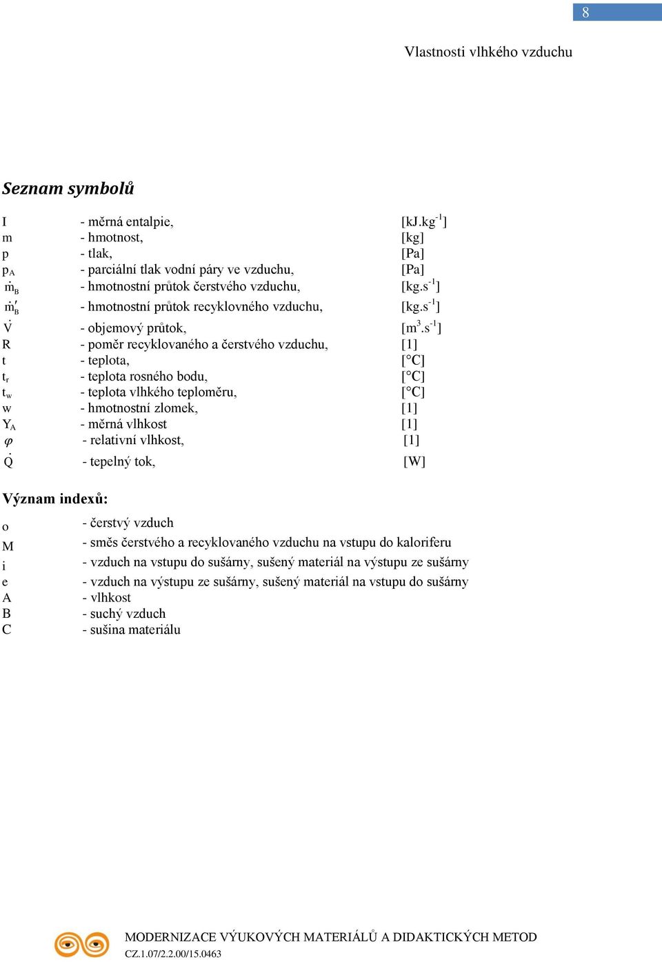 s -1 ] R - poměr recyklovaného a čerstvého vzduchu, [1] t - teplota, [ C] t r - teplota rosného bodu, [ C] t w - teplota vlhkého teploměru, [ C] w - hmotnostní zlomek, [1] Y A - měrná vlhkost [1] -