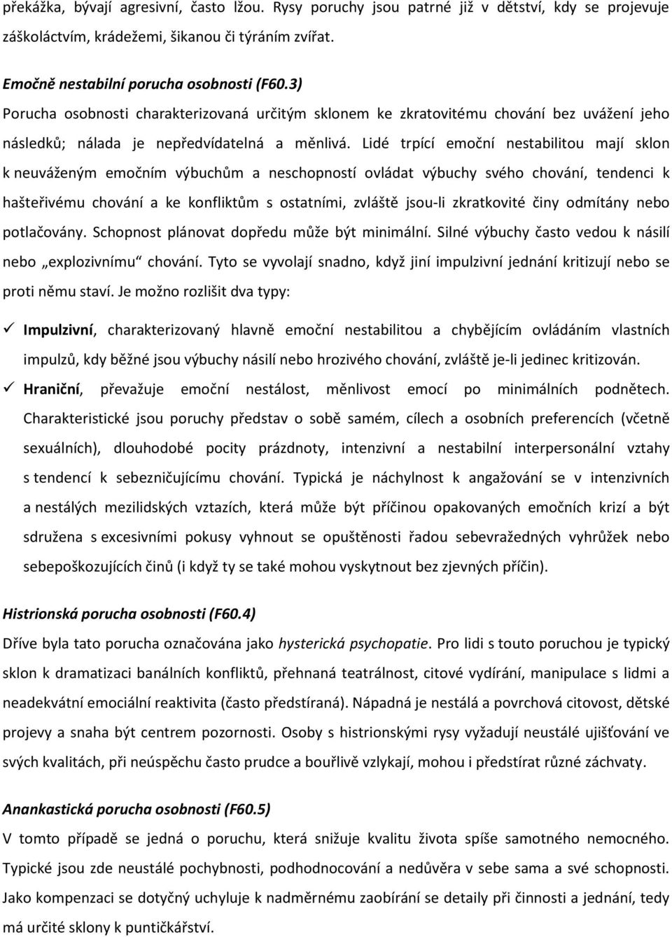 Lidé trpící emoční nestabilitou mají sklon k neuváženým emočním výbuchům a neschopností ovládat výbuchy svého chování, tendenci k hašteřivému chování a ke konfliktům s ostatními zvláště jsou-li