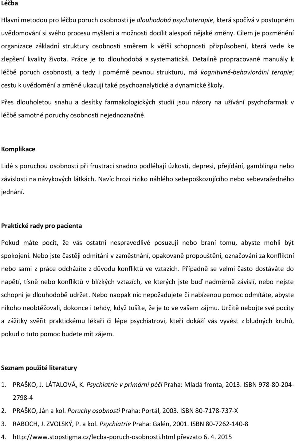 Detailně propracované manuály k léčbě poruch osobnosti, a tedy i poměrně pevnou strukturu, má kognitivně-behaviorální terapie; cestu k uvědomění a změně ukazují také psychoanalytické a dynamické