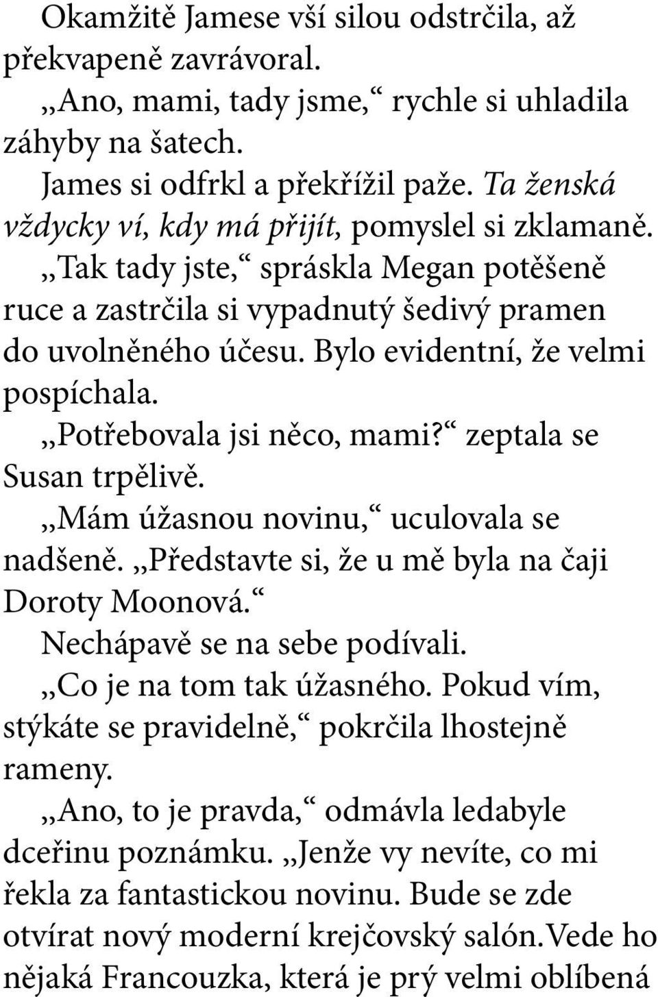 ,,potřebovala jsi něco, mami? zeptala se Susan trpělivě.,,mám úžasnou novinu, uculovala se nadšeně.,,představte si, že u mě byla na čaji Doroty Moonová. Nechápavě se na sebe podívali.