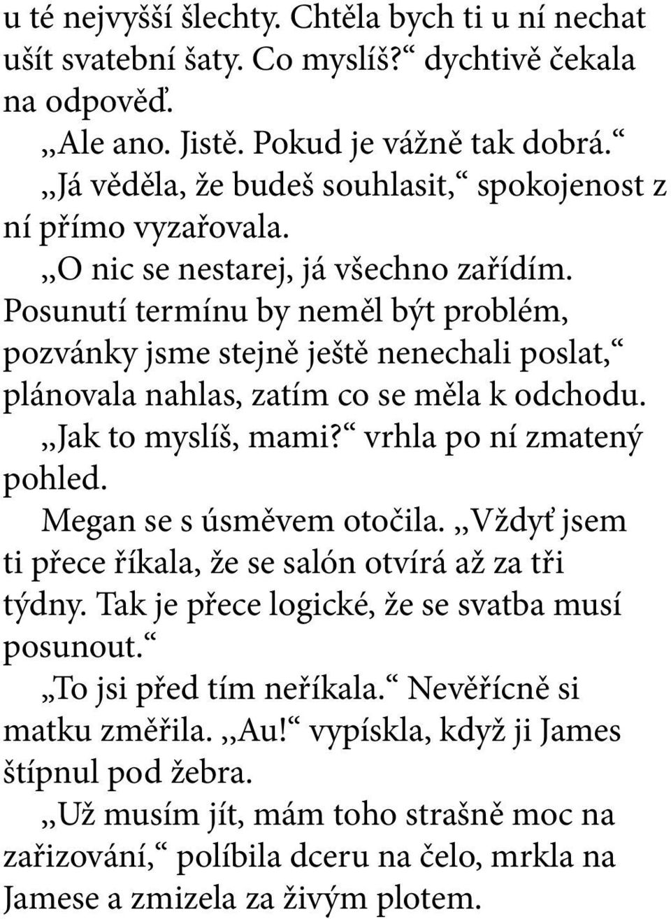 Posunutí termínu by neměl být problém, pozvánky jsme stejně ještě nenechali poslat, plánovala nahlas, zatím co se měla k odchodu.,,jak to myslíš, mami? vrhla po ní zmatený pohled.