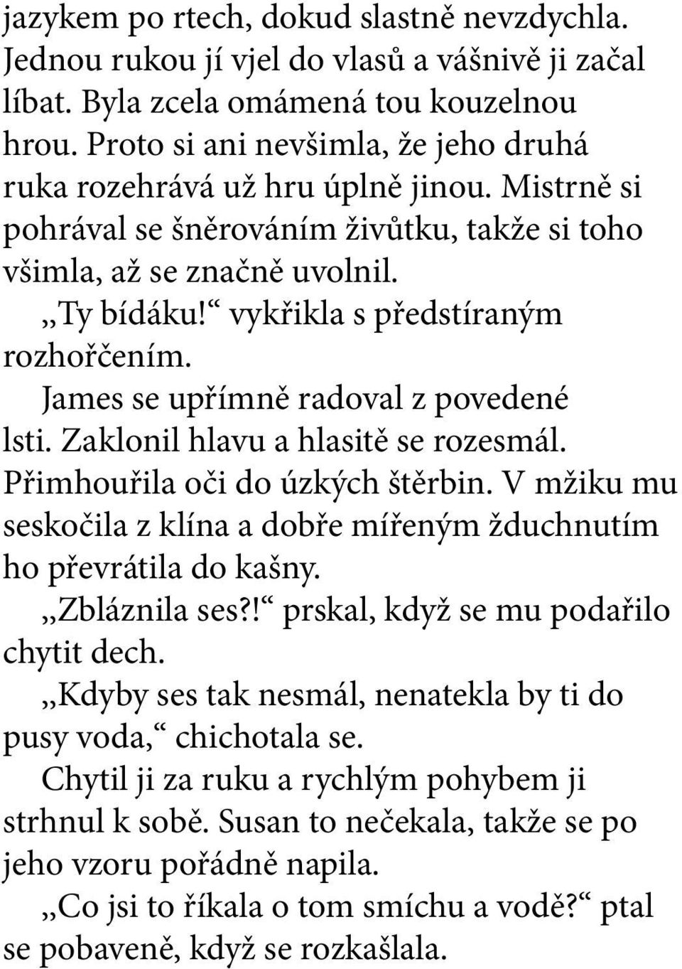 vykřikla s předstíraným rozhořčením. James se upřímně radoval z povedené lsti. Zaklonil hlavu a hlasitě se rozesmál. Přimhouřila oči do úzkých štěrbin.