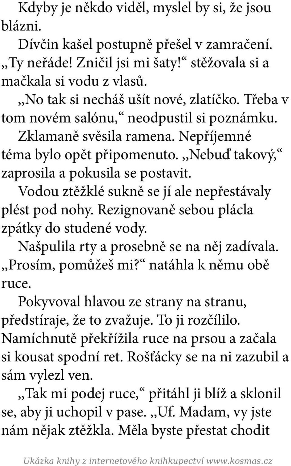 ,,nebuď takový, zaprosila a pokusila se postavit. Vodou ztěžklé sukně se jí ale nepřestávaly plést pod nohy. Rezignovaně sebou plácla zpátky do studené vody.