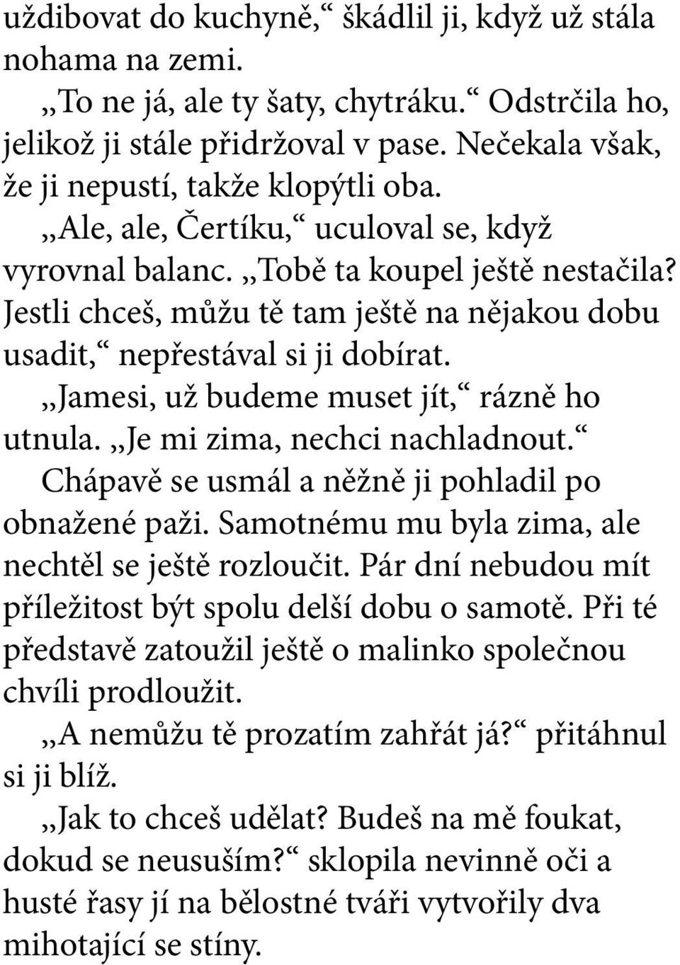 ,,jamesi, už budeme muset jít, rázně ho utnula.,,je mi zima, nechci nachladnout. Chápavě se usmál a něžně ji pohladil po obnažené paži. Samotnému mu byla zima, ale nechtěl se ještě rozloučit.