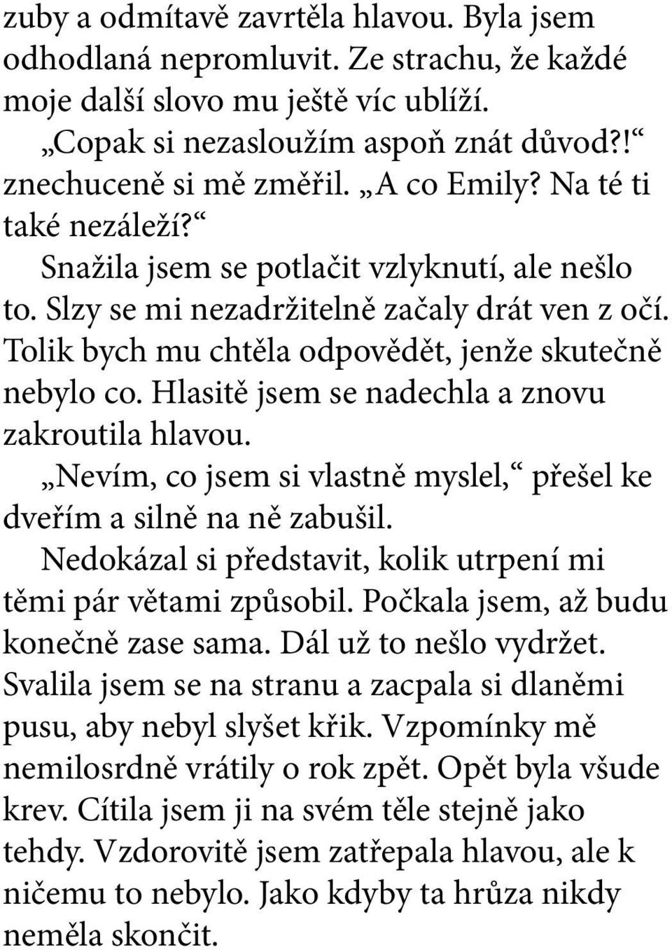 Hlasitě jsem se nadechla a znovu zakroutila hlavou. Nevím, co jsem si vlastně myslel, přešel ke dveřím a silně na ně zabušil. Nedokázal si představit, kolik utrpení mi těmi pár větami způsobil.