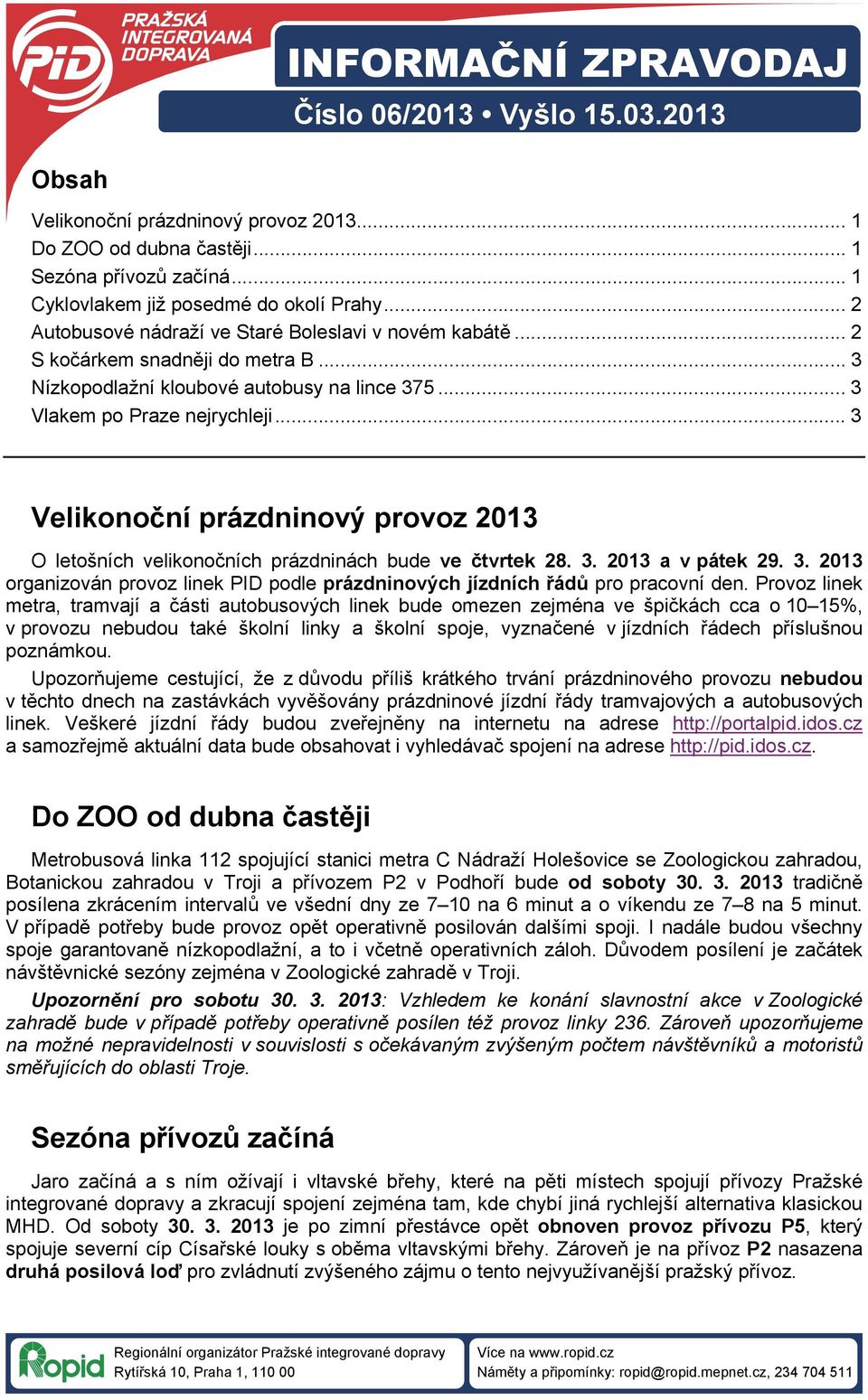 .. 3 Velikonoční prázdninový provoz 2013 O letošních velikonočních prázdninách bude ve čtvrtek 28. 3. 2013 a v pátek 29. 3. 2013 organizován provoz linek PID podle prázdninových jízdních řádů pro pracovní den.