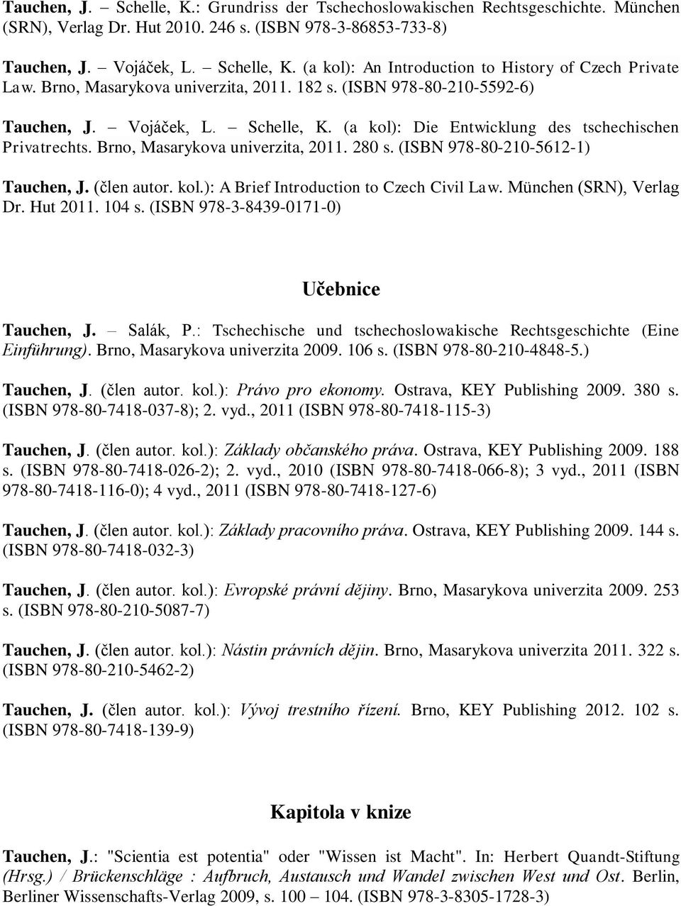 280 s. (ISBN 978-80-210-5612-1) Tauchen, J. (člen autor. kol.): A Brief Introduction to Czech Civil Law. München (SRN), Verlag Dr. Hut 2011. 104 s. (ISBN 978-3-8439-0171-0) Učebnice Tauchen, J.