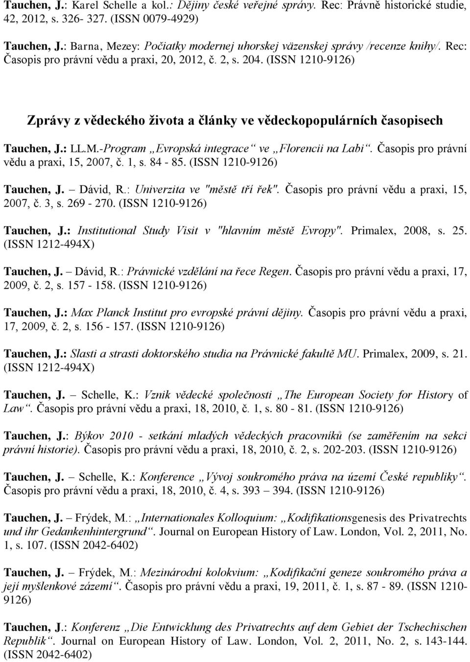(ISSN 1210-9126) Zprávy z vědeckého života a články ve vědeckopopulárních časopisech Tauchen, J.: LL.M.-Program Evropská integrace ve Florencii na Labi. Časopis pro právní vědu a praxi, 15, 2007, č.