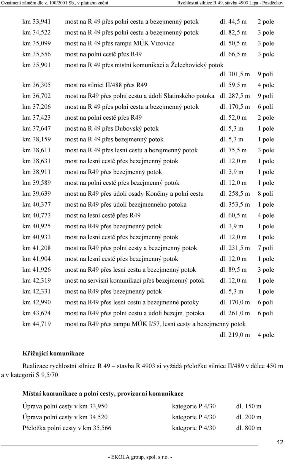 66,5 m 3 pole km 35,901 most na R 49 přes místní komunikaci a Želechovický potok dl. 301,5 m 9 polí km 36,305 most na silnici II/488 přes R49 dl.