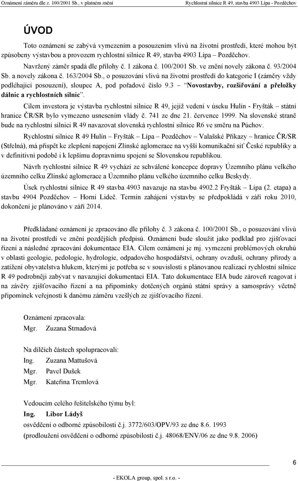 , o posuzování vlivů na životní prostředí do kategorie I (záměry vždy podléhající posouzení), sloupec A, pod pořadové číslo 9.3 Novostavby, rozšiřování a přeložky dálnic a rychlostních silnic.