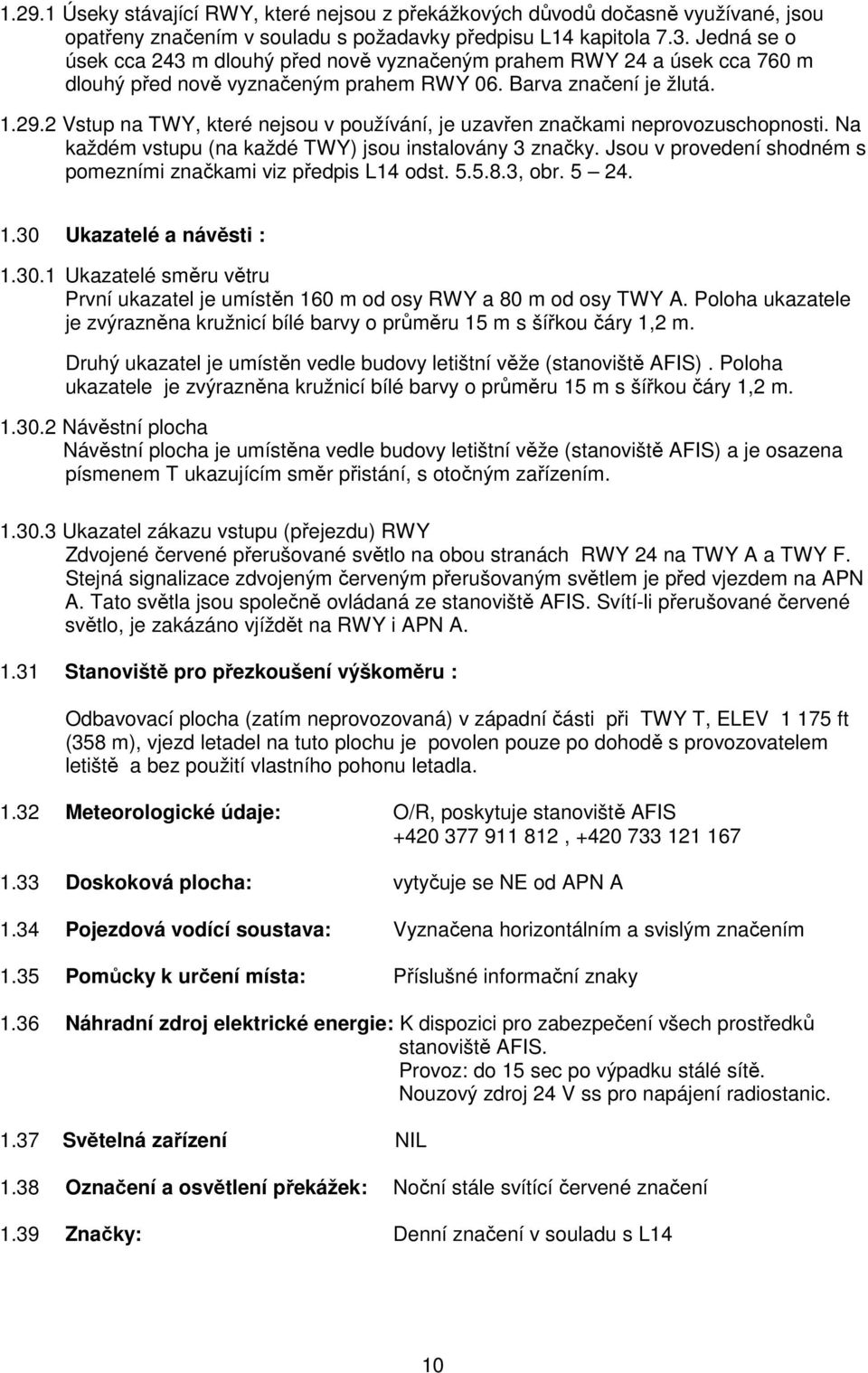 2 Vstup na TWY, které nejsou v používání, je uzavřen značkami neprovozuschopnosti. Na každém vstupu (na každé TWY) jsou instalovány 3 značky.