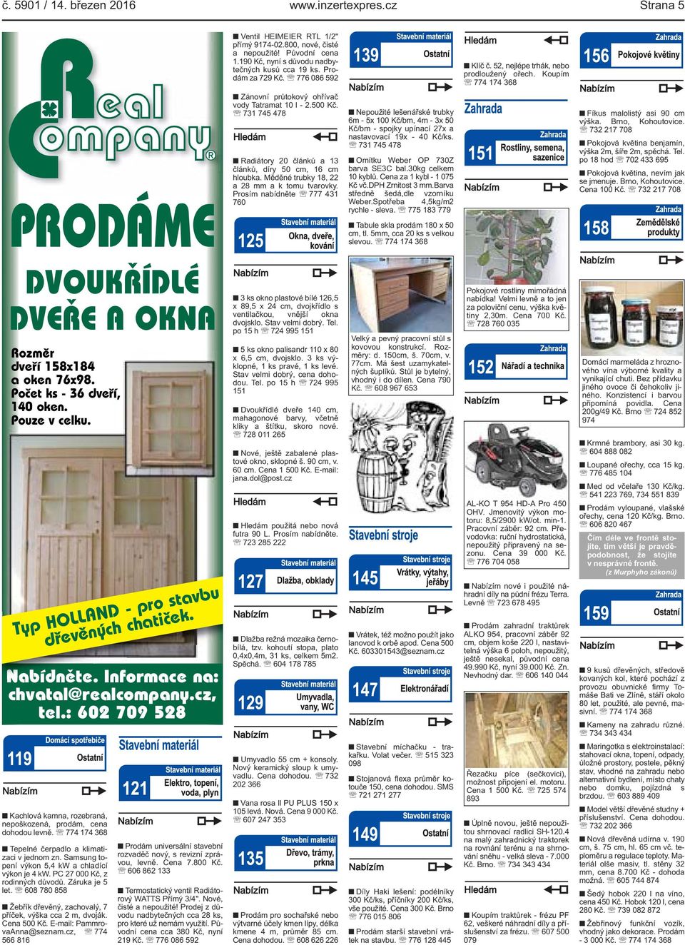 Pouze v celku. Typ HOLLAND pro stavbu dřevěných chatiček. Nabídněte. Informace na: chvatal@realcompany.cz, tel.: 602 709 528 Zánovní průtokový ohřívač vody Tatramat 10 l - 2.500 Kč.