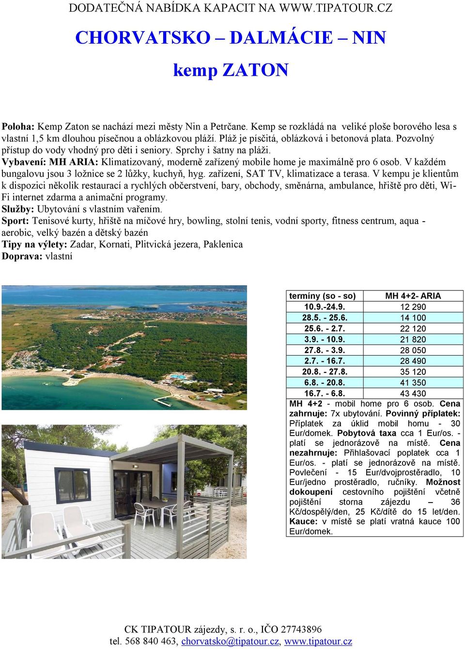 Vybavení: MH ARIA: Klimatizovaný, moderně zařízený mobile home je maximálně pro 6 osob. V každém bungalovu jsou 3 ložnice se 2 lůžky, kuchyň, hyg. zařízení, SAT TV, klimatizace a terasa.