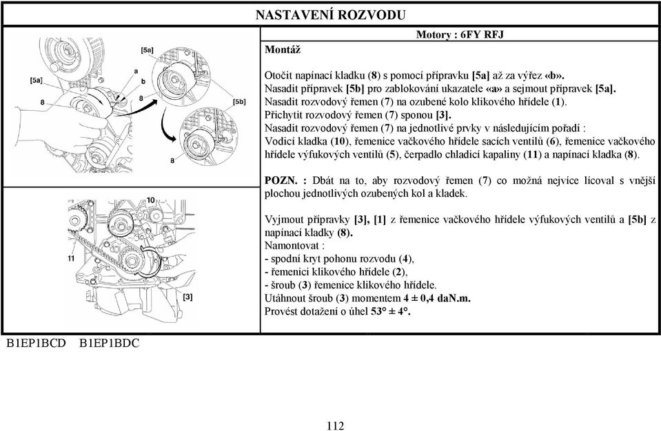 Nasadit rozvodový řemen (7) na jednotlivé prvky v následujícím pořadí : Vodicí kladka (10), řemenice vačkového hřídele sacích ventilů (6), řemenice vačkového hřídele výfukových ventilů (5), čerpadlo