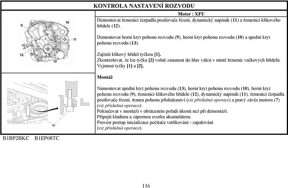 Zkontrolovat, že lze tyčku [2] volně zasunout do hlav válců v místě řemenic vačkových hřídelů. Vyjmout tyčky [1] a [2].