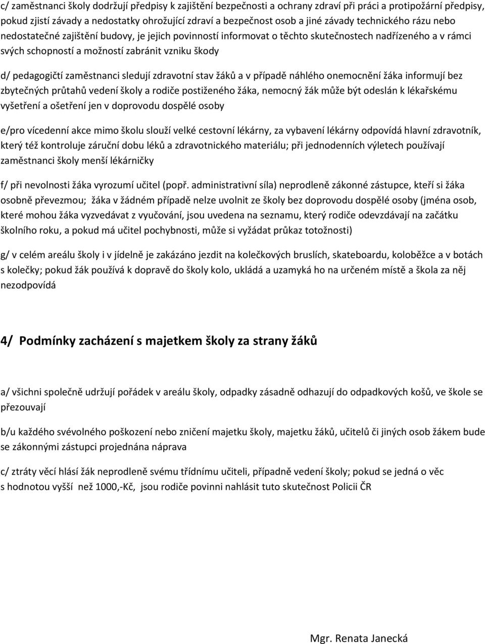 zaměstnanci sledují zdravotní stav žáků a v případě náhlého onemocnění žáka informují bez zbytečných průtahů vedení školy a rodiče postiženého žáka, nemocný žák může být odeslán k lékařskému