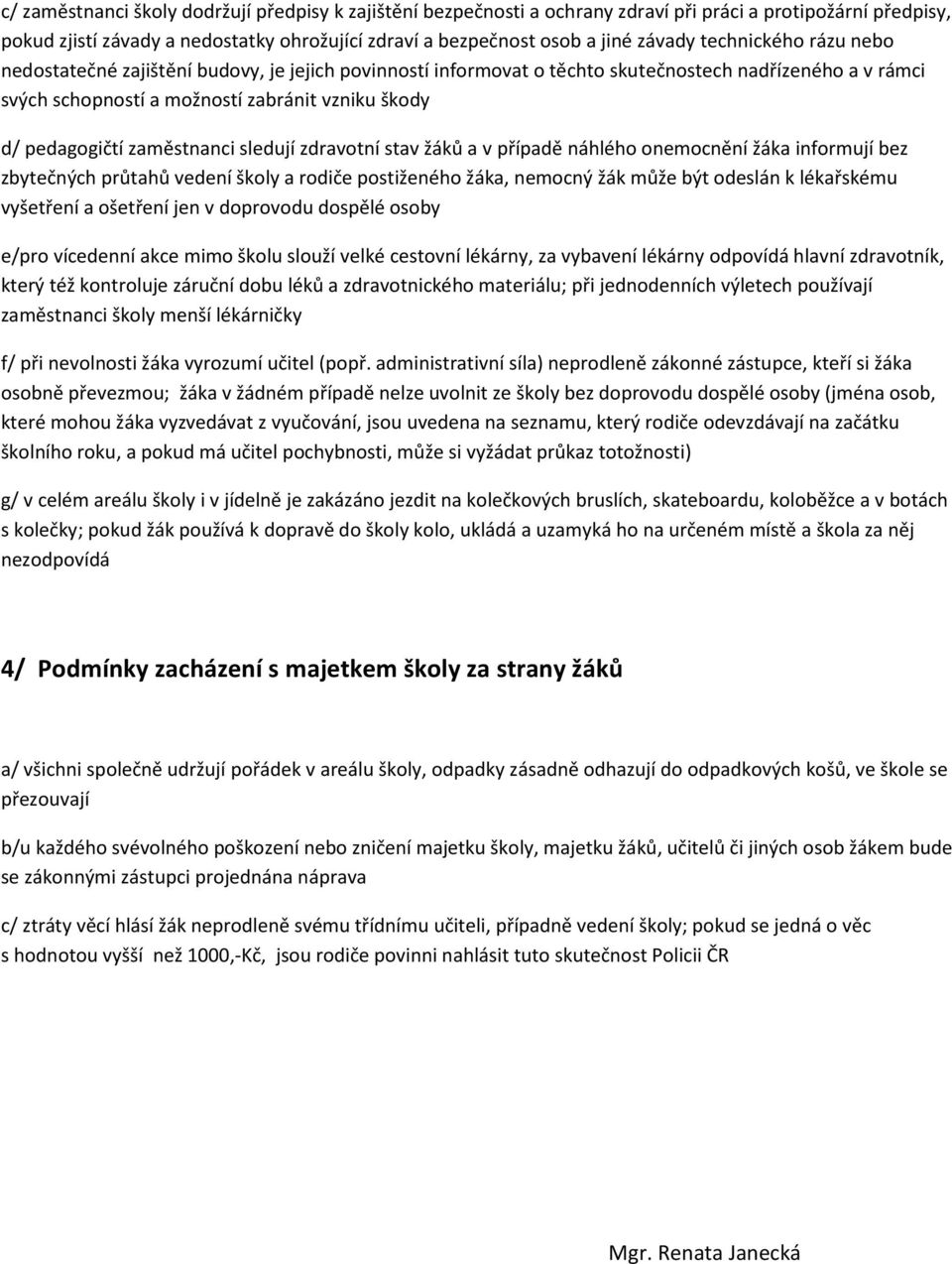 zaměstnanci sledují zdravotní stav žáků a v případě náhlého onemocnění žáka informují bez zbytečných průtahů vedení školy a rodiče postiženého žáka, nemocný žák může být odeslán k lékařskému