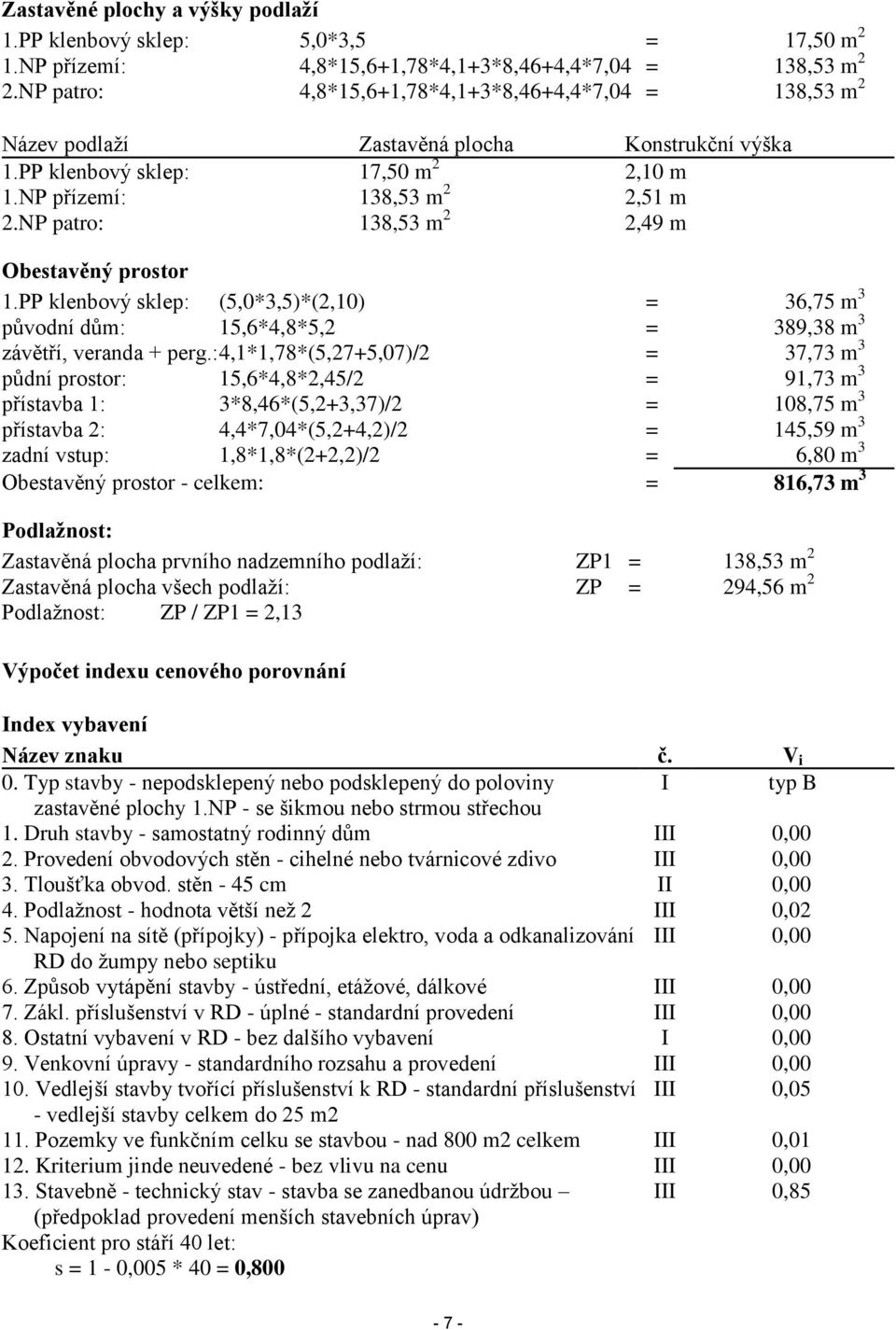 NP patro: 138,53 m 2 2,49 m Obestavěný prostor 1.PP klenbový sklep: (5,0*3,5)*(2,10) = 36,75 m 3 původní dům: 15,6*4,8*5,2 = 389,38 m 3 závětří, veranda + perg.