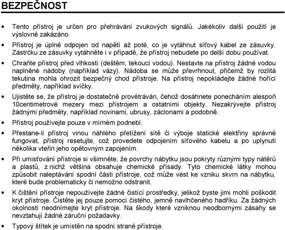 Nestavte na přístroj žádné vodou naplněné nádoby (například vázy). Nádoba se může převrhnout, přičemž by rozlitá tekutina mohla ohrozit bezpečný chod přístroje.